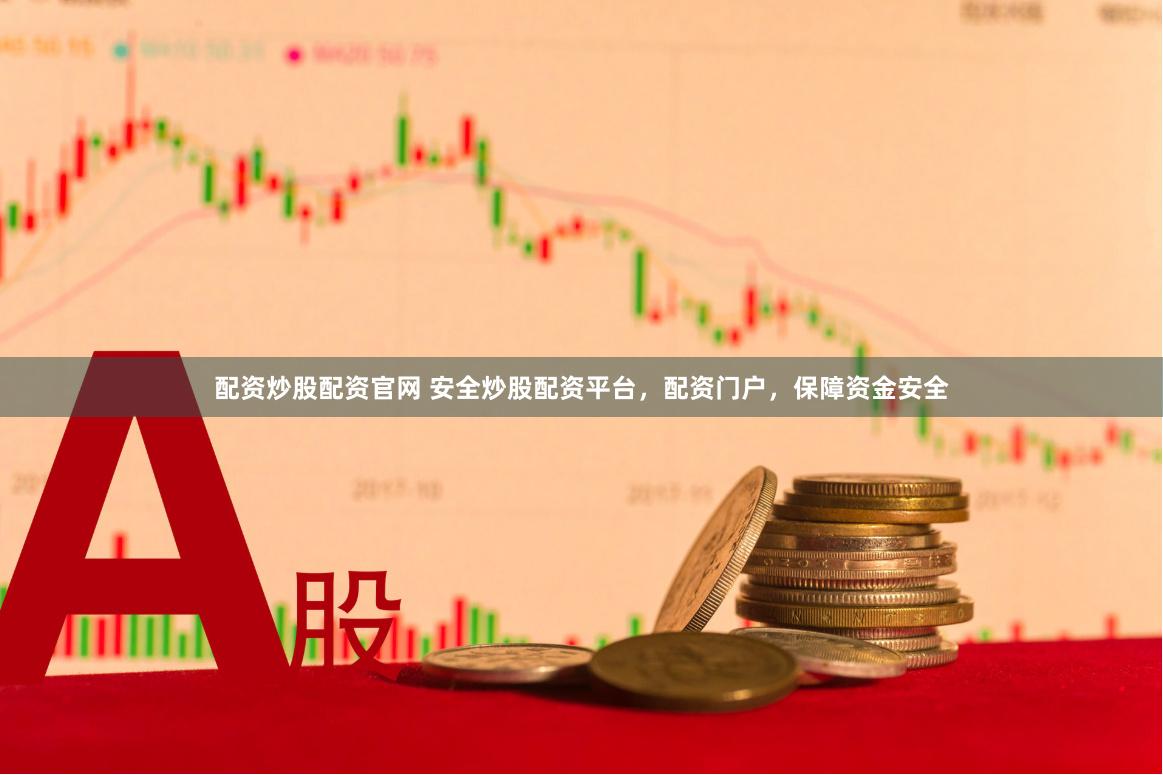 配资炒股配资官网 安全炒股配资平台，配资门户，保障资金安全