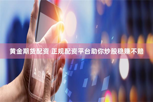 黄金期货配资 正规配资平台助你炒股稳赚不赔