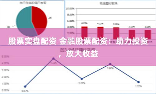 股票实盘配资 金融股票配资：助力投资，放大收益