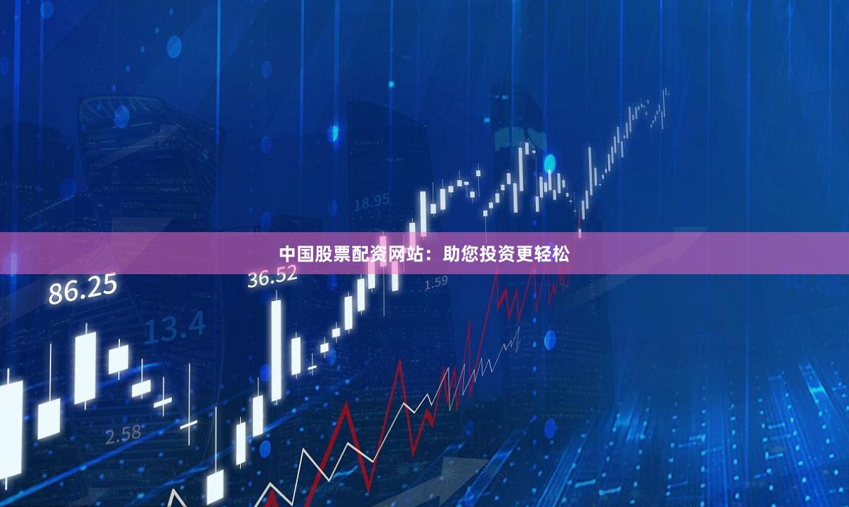 中国股票配资网站：助您投资更轻松