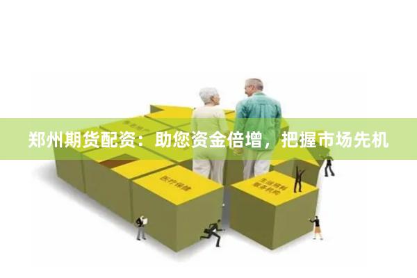 郑州期货配资：助您资金倍增，把握市场先机