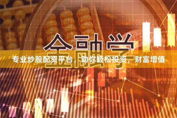 专业炒股配资平台，助你轻松投资，财富增值
