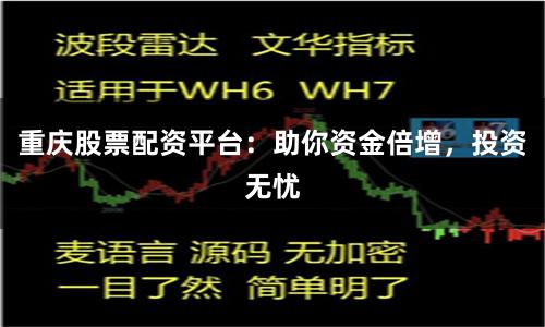 重庆股票配资平台：助你资金倍增，投资无忧