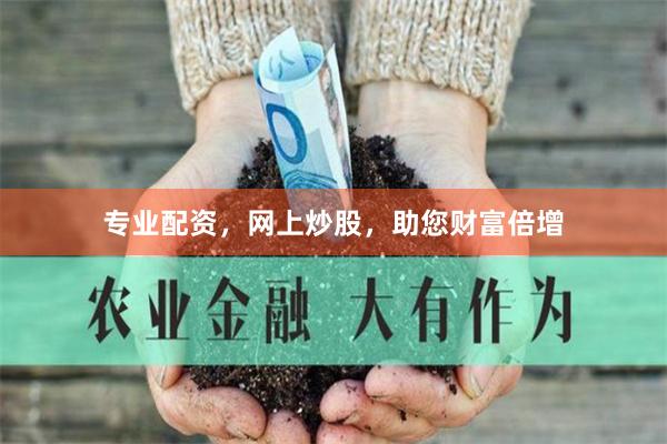 专业配资，网上炒股，助您财富倍增