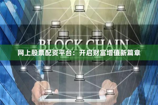 网上股票配资平台：开启财富增值新篇章