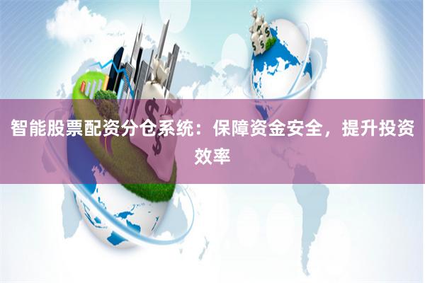 智能股票配资分仓系统：保障资金安全，提升投资效率