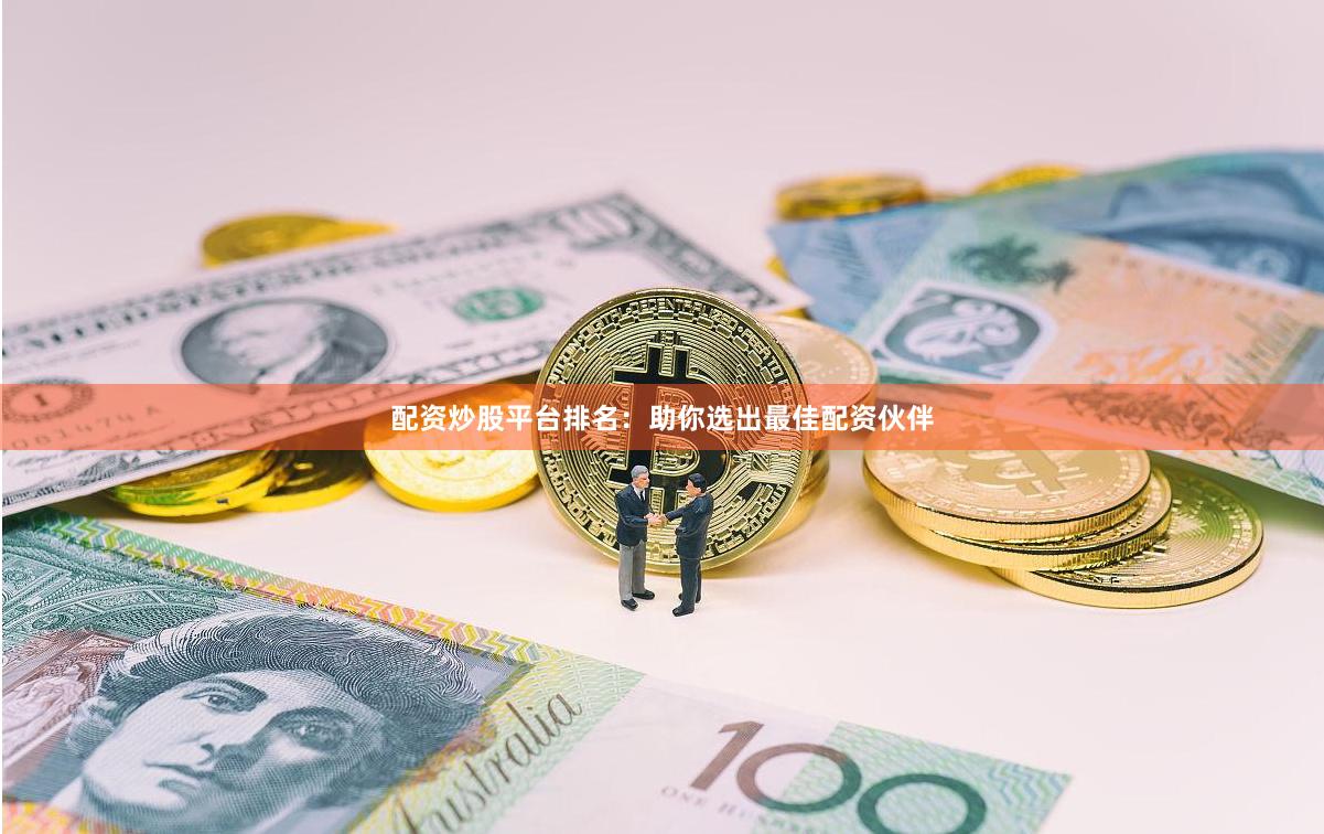 配资炒股平台排名：助你选出最佳配资伙伴