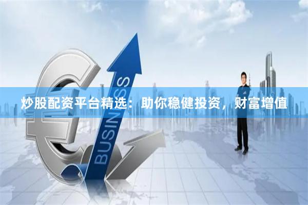 炒股配资平台精选：助你稳健投资，财富增值