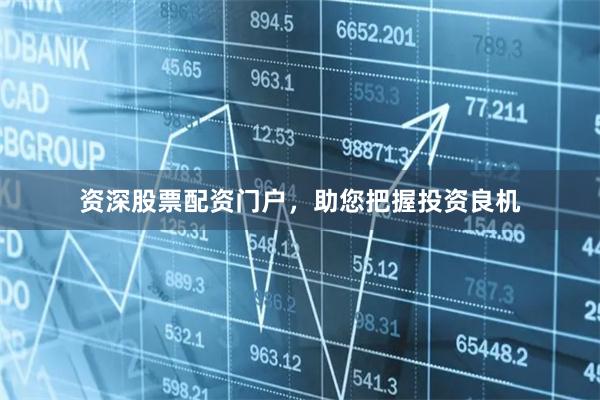 资深股票配资门户，助您把握投资良机