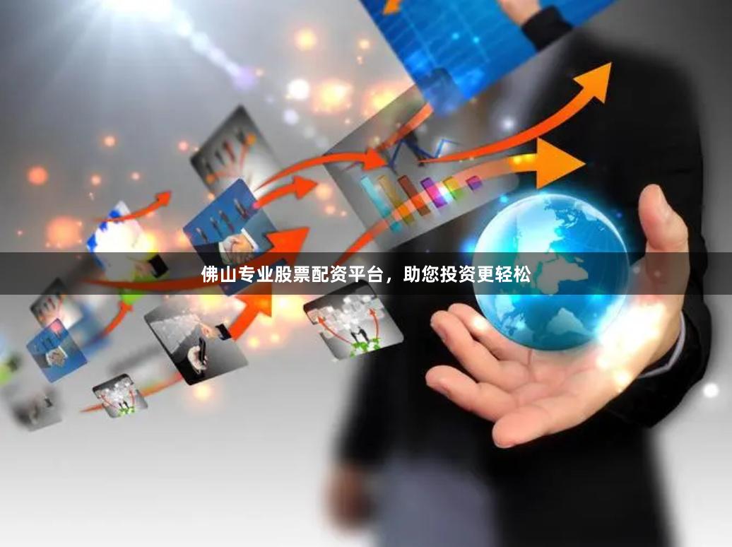 佛山专业股票配资平台，助您投资更轻松