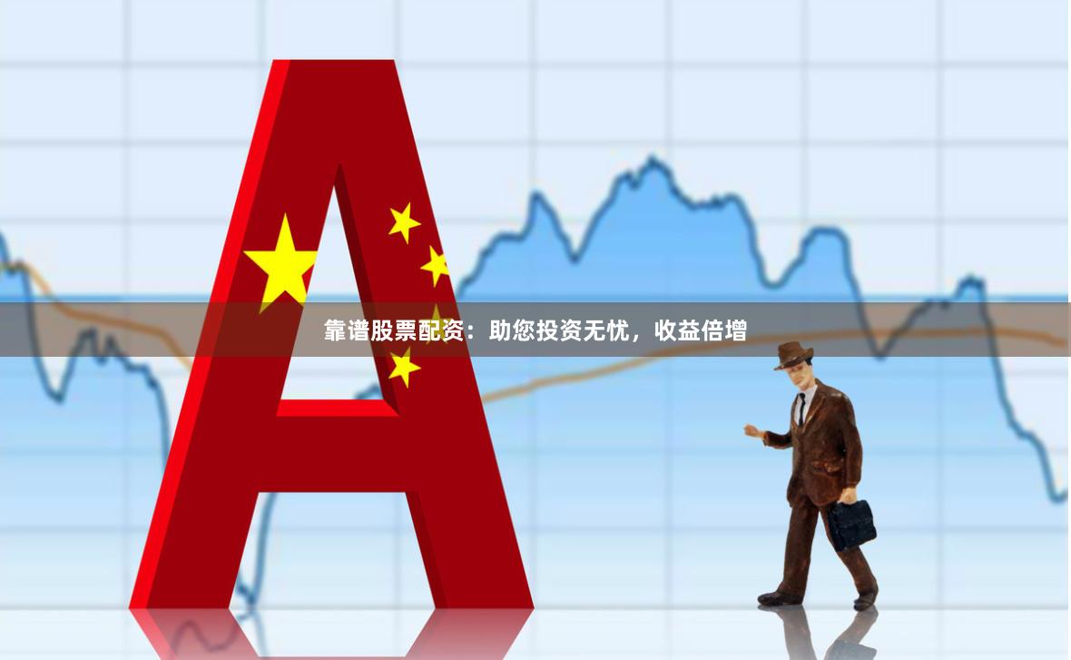 靠谱股票配资：助您投资无忧，收益倍增
