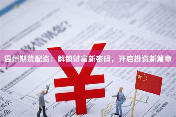 温州期货配资：解锁财富新密码，开启投资新篇章