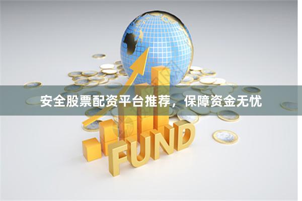 安全股票配资平台推荐，保障资金无忧