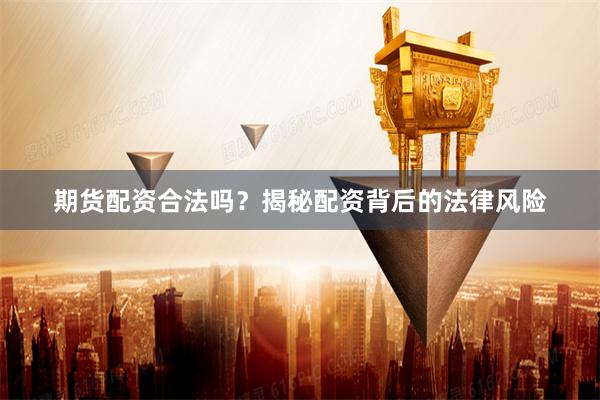 期货配资合法吗？揭秘配资背后的法律风险