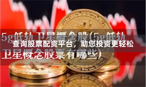 查询股票配资平台，助您投资更轻松