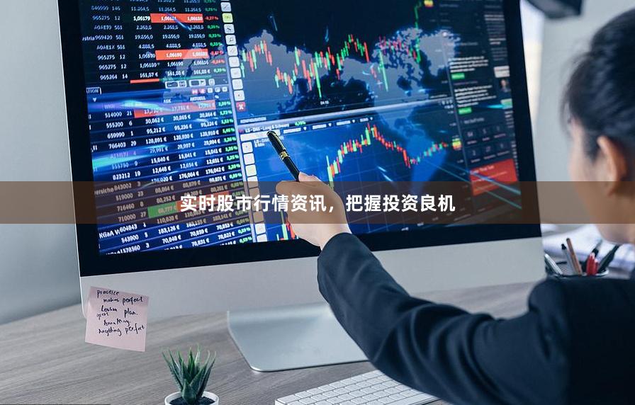 实时股市行情资讯，把握投资良机