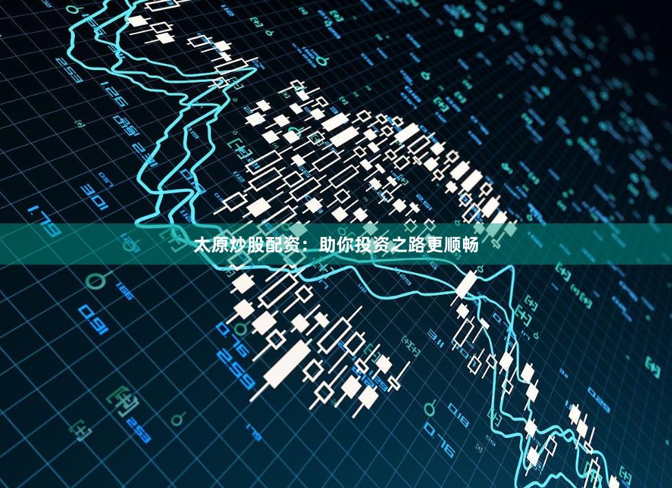 太原炒股配资：助你投资之路更顺畅