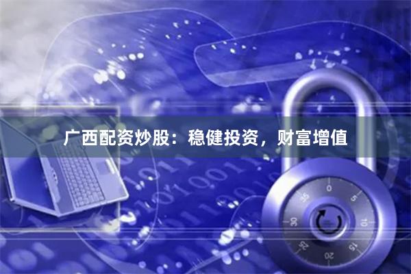 广西配资炒股：稳健投资，财富增值