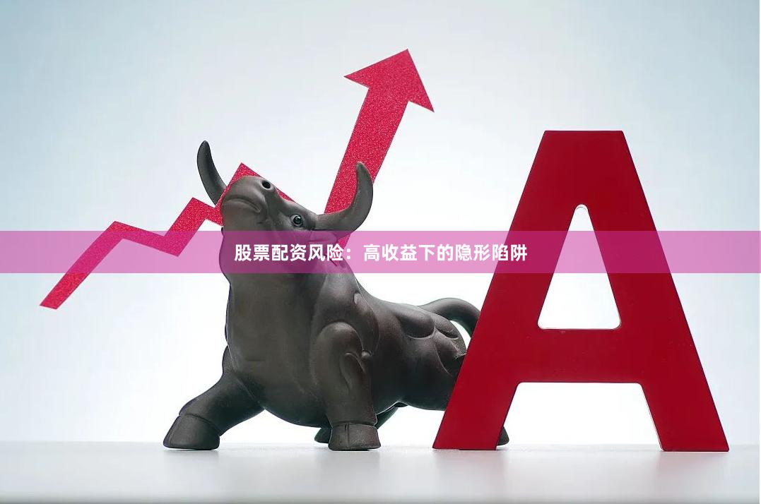 股票配资风险：高收益下的隐形陷阱