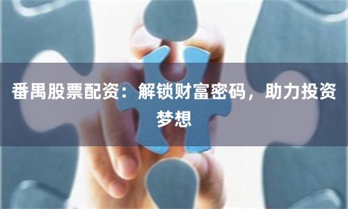 番禺股票配资：解锁财富密码，助力投资梦想