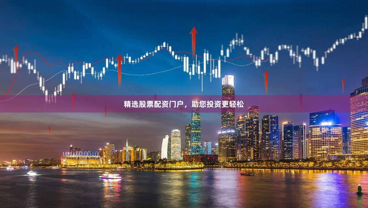 精选股票配资门户，助您投资更轻松