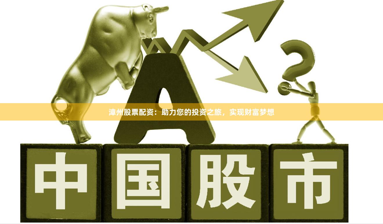 漳州股票配资：助力您的投资之旅，实现财富梦想