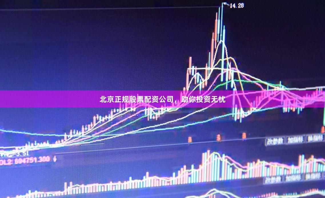 北京正规股票配资公司，助你投资无忧