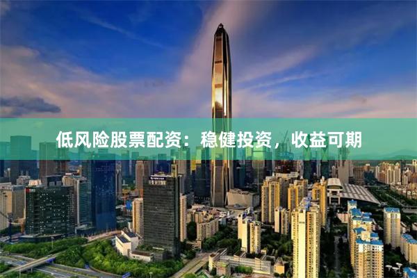 低风险股票配资：稳健投资，收益可期