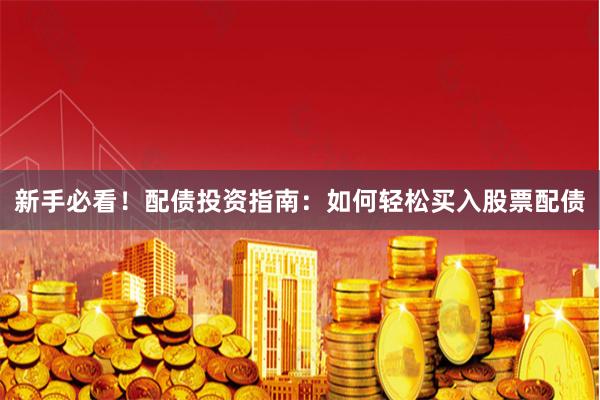 新手必看!配债投资指南:如何轻松买入股票配债
