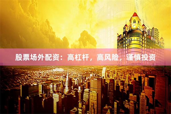 股票场外配资：高杠杆，高风险，谨慎投资