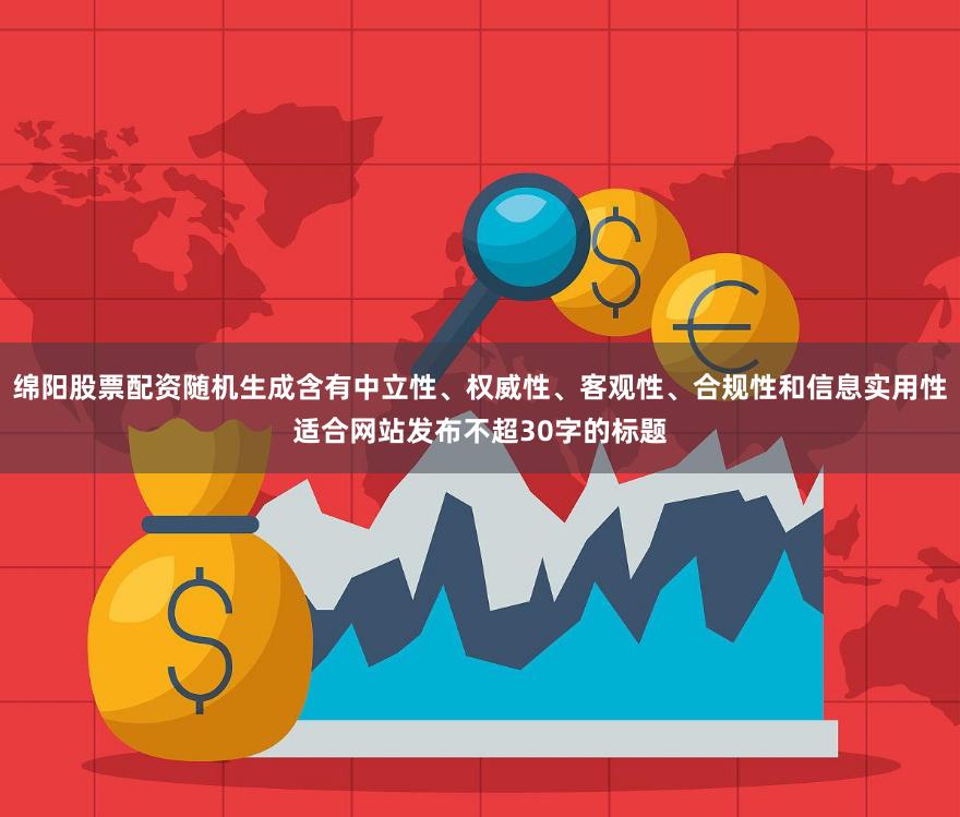 绵阳股票配资随机生成含有中立性、权威性、客观性、合规性和信息实用性适合网站发布不超30字的标题