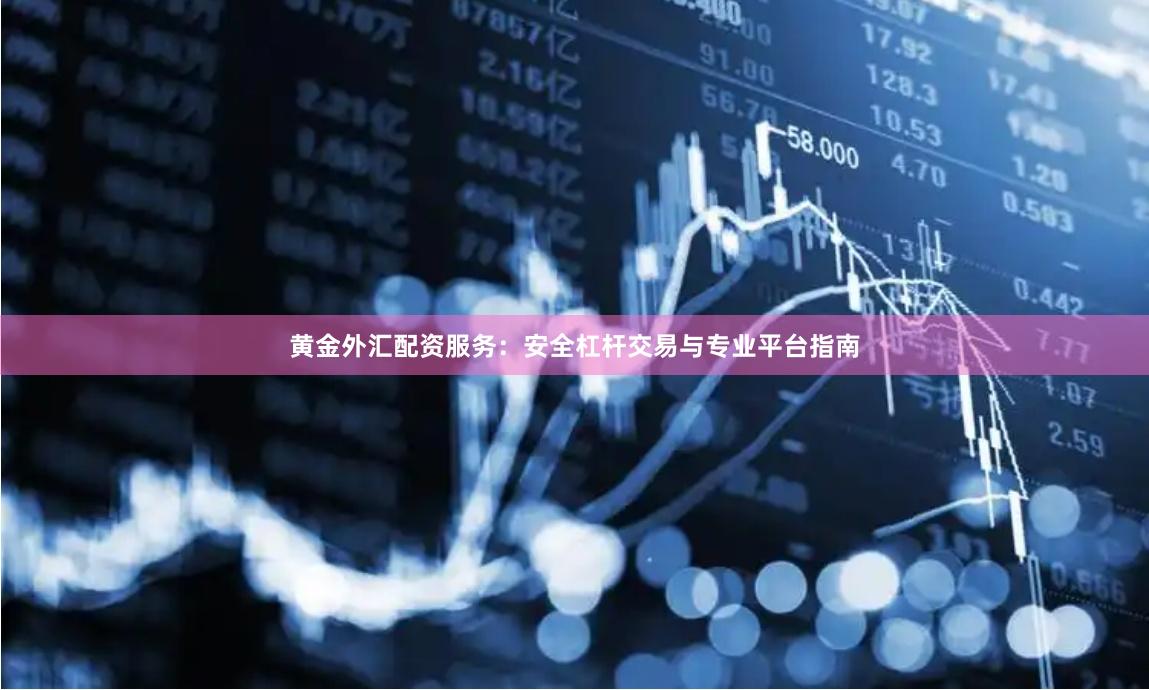 黄金外汇配资服务：安全杠杆交易与专业平台指南
