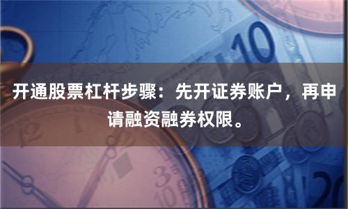 开通股票杠杆步骤：先开证券账户，再申请融资融券权限。
