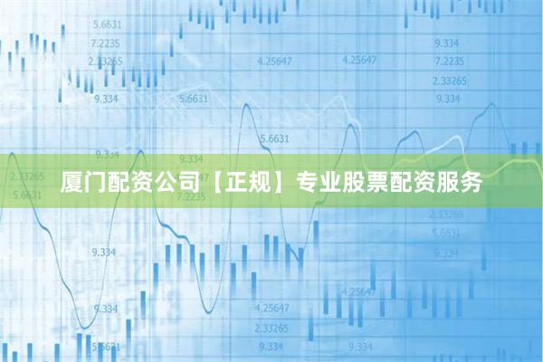 厦门配资公司【正规】专业股票配资服务