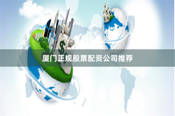 厦门正规股票配资公司推荐