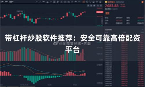 带杠杆炒股软件推荐:安全可靠高倍配资平台