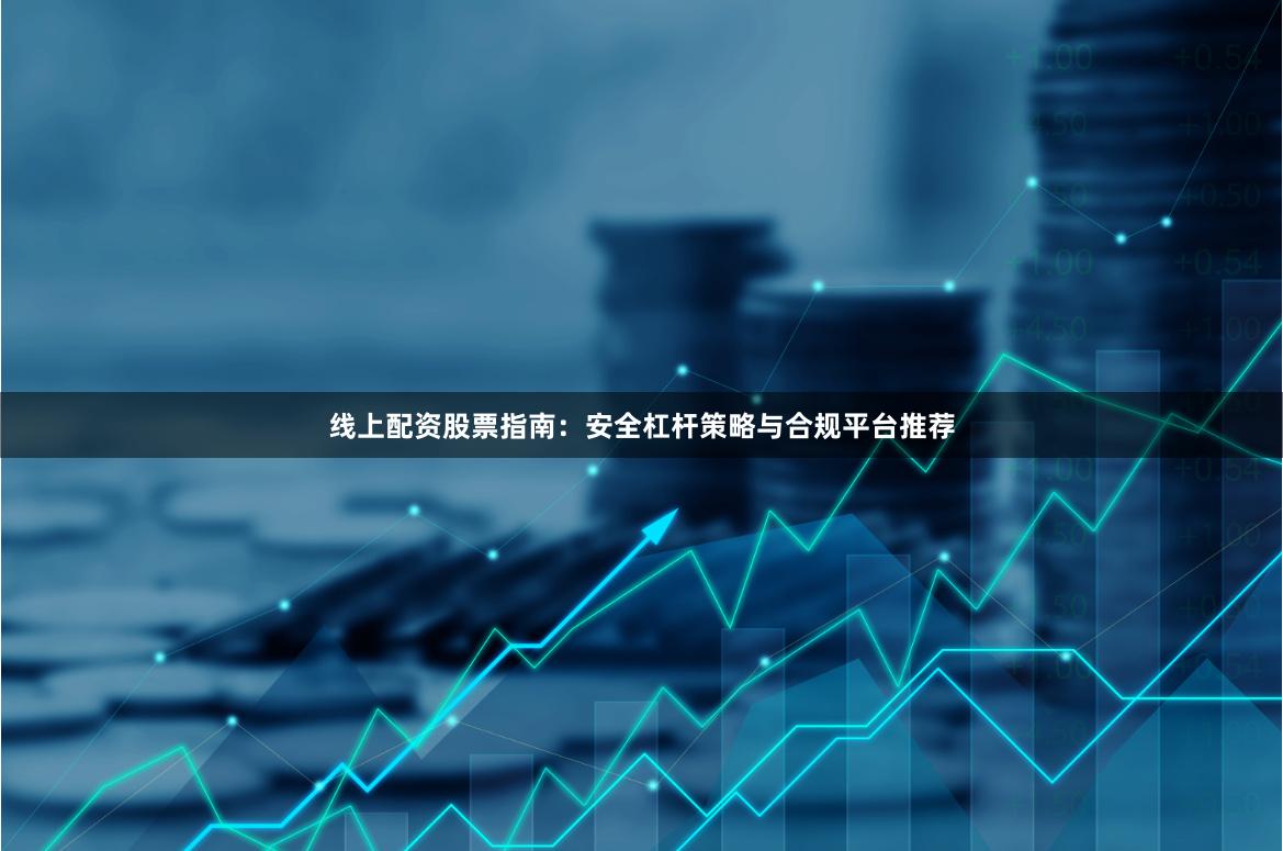线上配资股票指南：安全杠杆策略与合规平台推荐