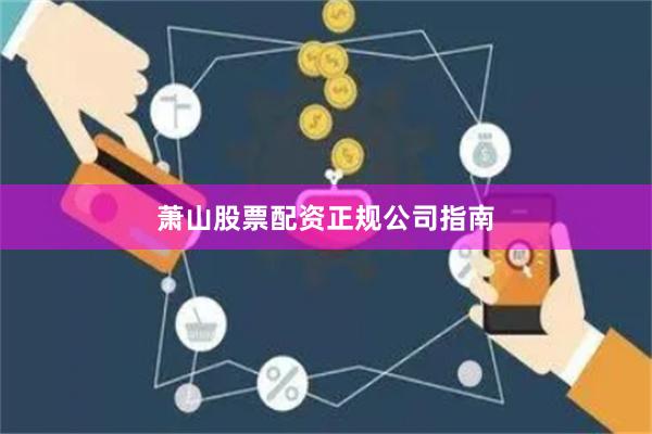 萧山股票配资正规公司指南