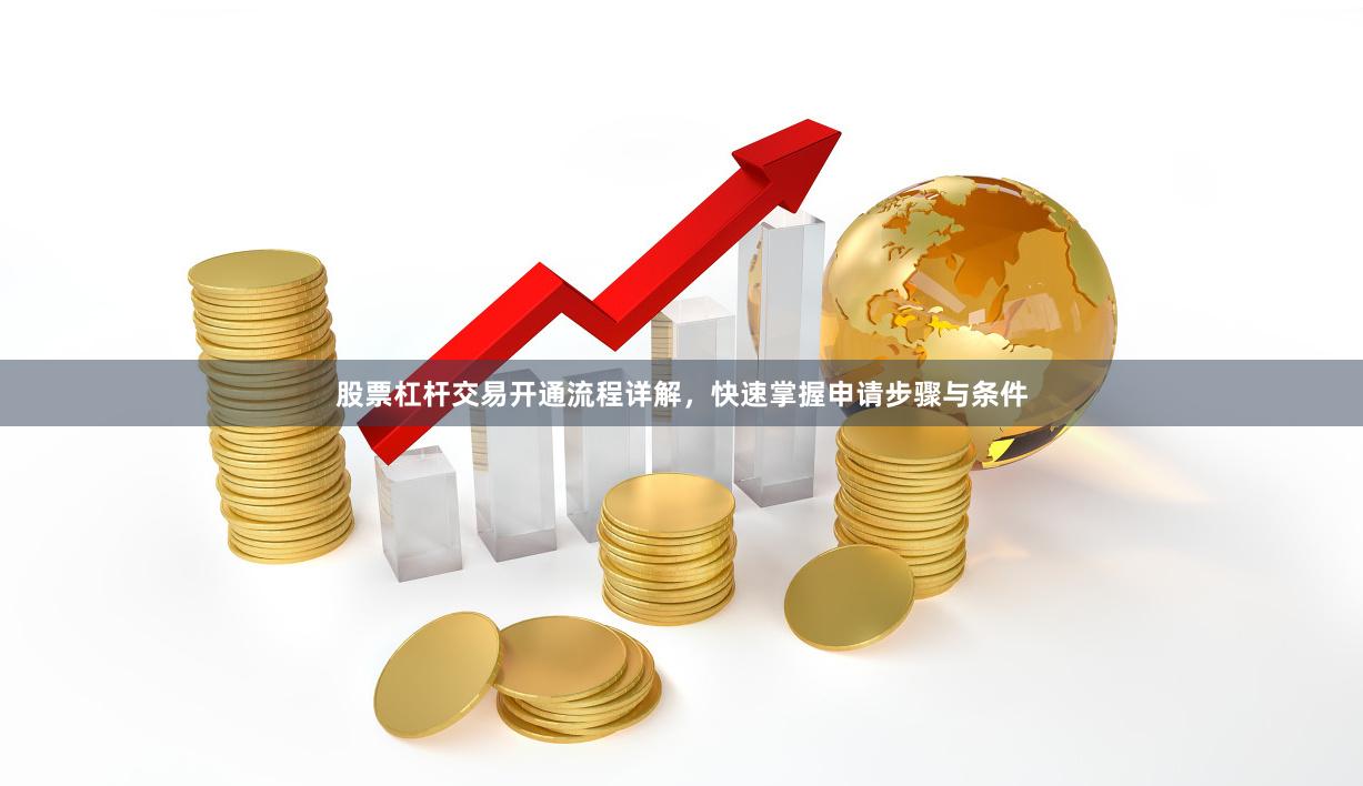 股票杠杆交易开通流程详解，快速掌握申请步骤与条件