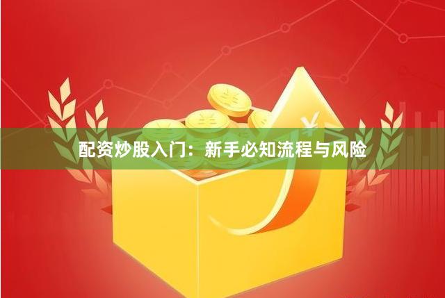 配资炒股入门：新手必知流程与风险