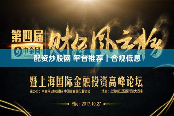 配资炒股网 平台推荐｜合规低息