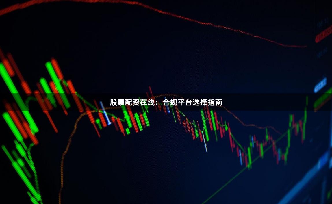 股票配资在线：合规平台选择指南