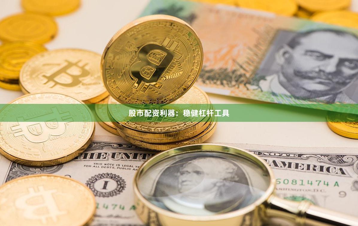 股市配资利器：稳健杠杆工具