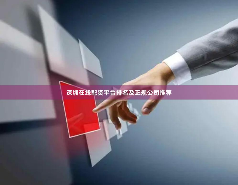 深圳在线配资平台排名及正规公司推荐