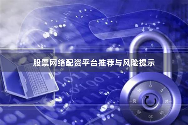 股票网络配资平台推荐与风险提示