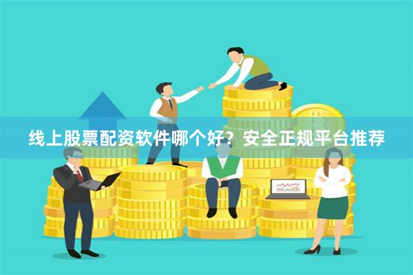 线上股票配资软件哪个好？安全正规平台推荐