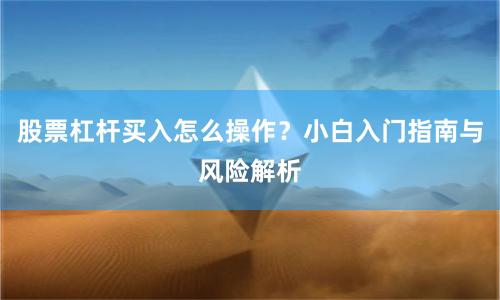 股票杠杆买入怎么操作？小白入门指南与风险解析
