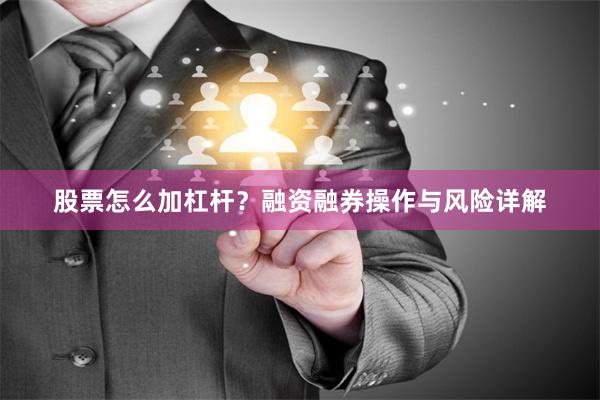 股票怎么加杠杆？融资融券操作与风险详解