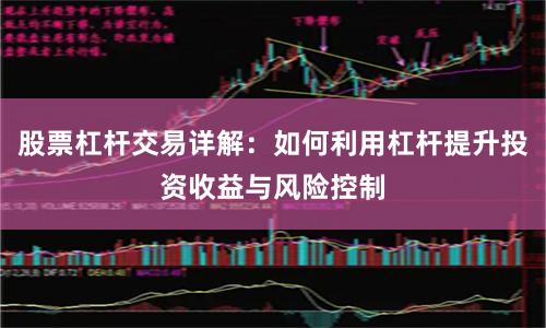 股票杠杆交易详解：如何利用杠杆提升投资收益与风险控制