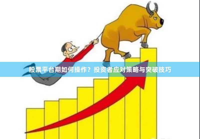 股票平台期如何操作？投资者应对策略与突破技巧